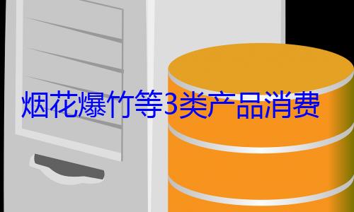3类产品消烟花爆竹等费提示来了